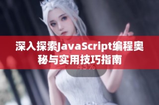 深入探索JavaScript编程奥秘与实用技巧指南