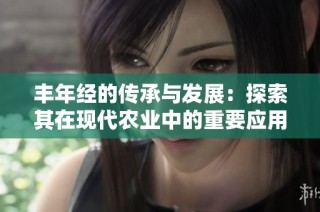 丰年经的传承与发展：探索其在现代农业中的重要应用
