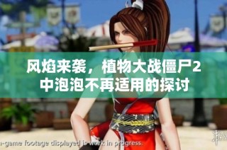 风焰来袭，植物大战僵尸2中泡泡不再适用的探讨