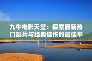 九牛电影天堂：探索最新热门影片与经典佳作的最佳平台