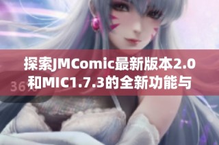 探索JMComic最新版本2.0和MIC1.7.3的全新功能与亮点