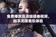 免费播放高清版插曲视频，畅享无限音乐体验