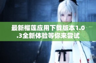 最新榴莲应用下载版本1.0.3全新体验等你来尝试