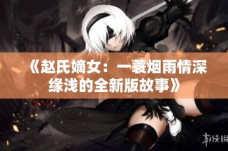《赵氏嫡女：一蓑烟雨情深缘浅的全新版故事》