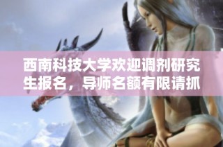 西南科技大学欢迎调剂研究生报名，导师名额有限请抓紧机会