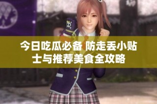 今日吃瓜必备 防走丢小贴士与推荐美食全攻略