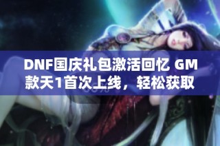 DNF国庆礼包激活回忆 GM款天1首次上线，轻松获取天空装备！