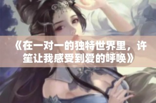 《在一对一的独特世界里，许笙让我感受到爱的呼唤》