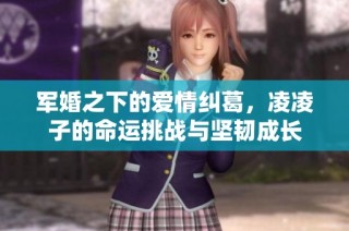 军婚之下的爱情纠葛，凌凌子的命运挑战与坚韧成长