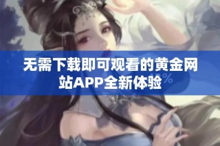 无需下载即可观看的黄金网站APP全新体验