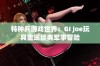 特种兵游戏世界：GI Joe玩具重现经典军事冒险