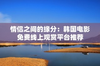 情侣之间的缘分：韩国电影免费线上观赏平台推荐