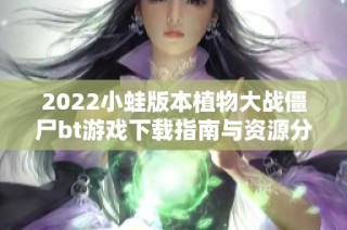 2022小蛙版本植物大战僵尸bt游戏下载指南与资源分享