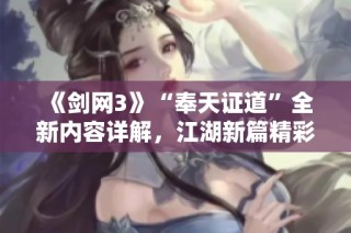 《剑网3》“奉天证道”全新内容详解，江湖新篇精彩纷呈