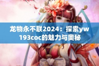 龙物永不联2024：探索yw193coc的魅力与奥秘