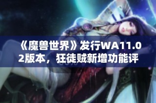 《魔兽世界》发行WA11.02版本，狂徒贼新增功能评测与亮点分析