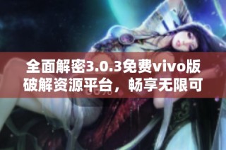 全面解密3.0.3免费vivo版破解资源平台，畅享无限可能