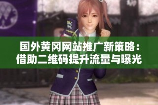 国外黄冈网站推广新策略：借助二维码提升流量与曝光率