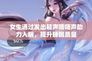 女生通过发出轻声唔唔声助力入眠，提升睡眠质量