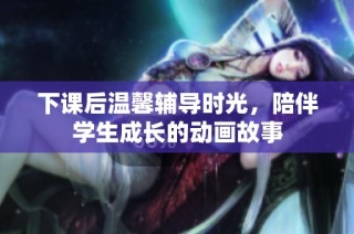 下课后温馨辅导时光，陪伴学生成长的动画故事