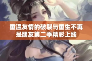 重温友情的破裂与重生不再是朋友第二季精彩上线