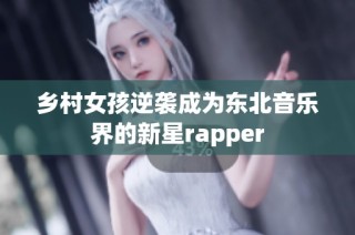 乡村女孩逆袭成为东北音乐界的新星rapper