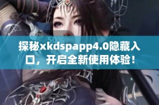 探秘xkdspapp4.0隐藏入口，开启全新使用体验！