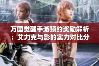 万国觉醒手游预约奖励解析：艾力克与影的实力对比分析