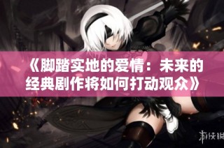 《脚踏实地的爱情：未来的经典剧作将如何打动观众》