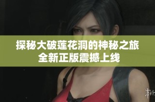 探秘大破莲花洞的神秘之旅 全新正版震撼上线