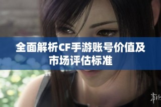 全面解析CF手游账号价值及市场评估标准