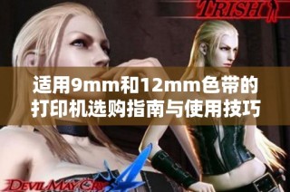 适用9mm和12mm色带的打印机选购指南与使用技巧