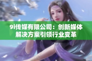 9i传媒有限公司：创新媒体解决方案引领行业变革