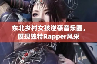东北乡村女孩逆袭音乐圈，展现独特Rapper风采