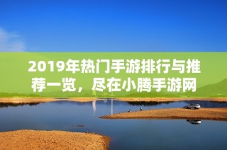 2019年热门手游排行与推荐一览，尽在小腾手游网