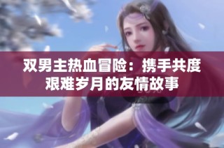 双男主热血冒险：携手共度艰难岁月的友情故事