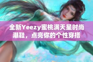 全新Yeezy蜜桃满天星时尚潮鞋，点亮你的个性穿搭