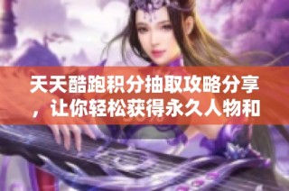 天天酷跑积分抽取攻略分享，让你轻松获得永久人物和坐骑技巧