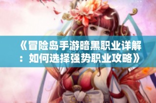 《冒险岛手游暗黑职业详解：如何选择强势职业攻略》