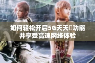 如何轻松开启5G天天奭功能并享受高速网络体验