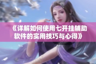《详解如何使用七开挂辅助软件的实用技巧与心得》