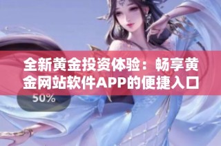全新黄金投资体验：畅享黄金网站软件APP的便捷入口