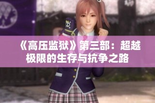 《高压监狱》第三部：超越极限的生存与抗争之路