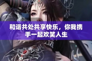 和谐共处共享快乐，你我携手一起欢笑人生