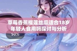 草莓香蕉榴莲丝瓜适合18岁年轻人食用吗探讨与分析