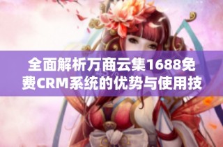 全面解析万商云集1688免费CRM系统的优势与使用技巧