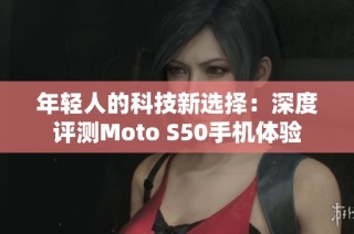 年轻人的科技新选择：深度评测Moto S50手机体验