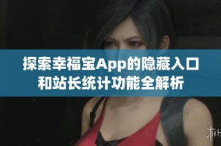 探索幸福宝App的隐藏入口和站长统计功能全解析