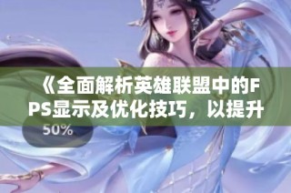 《全面解析英雄联盟中的FPS显示及优化技巧，以提升游戏体验》