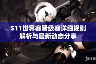 S11世界赛晋级赛详细规则解析与最新动态分享